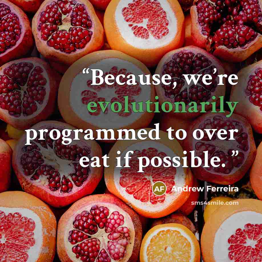 “Because, we’re evolutionarily programmed to over eat if possible.” quote by Andrew Ferreira
