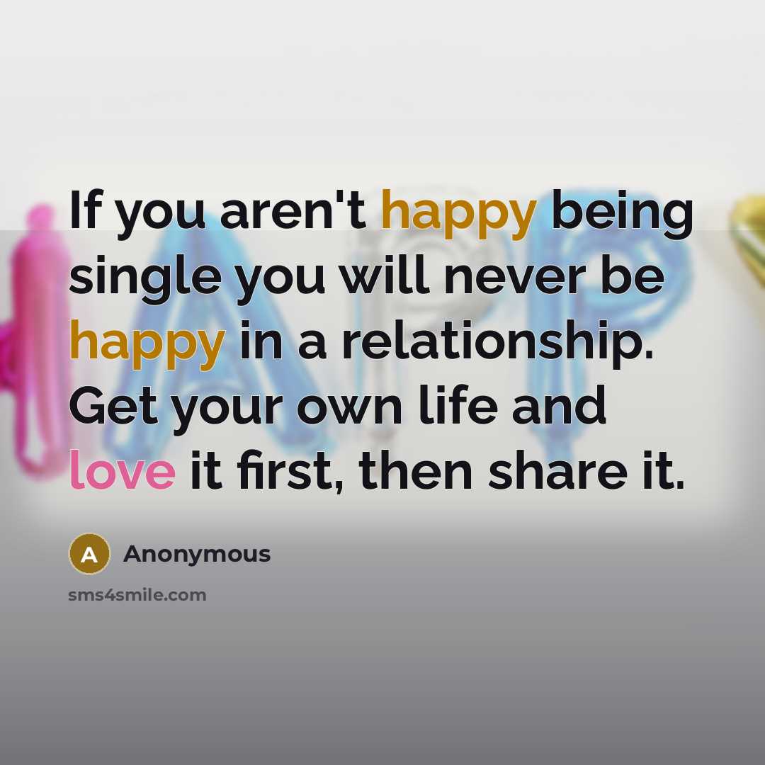 “If you aren't happy being single you will never be…” quote by Anonymous
