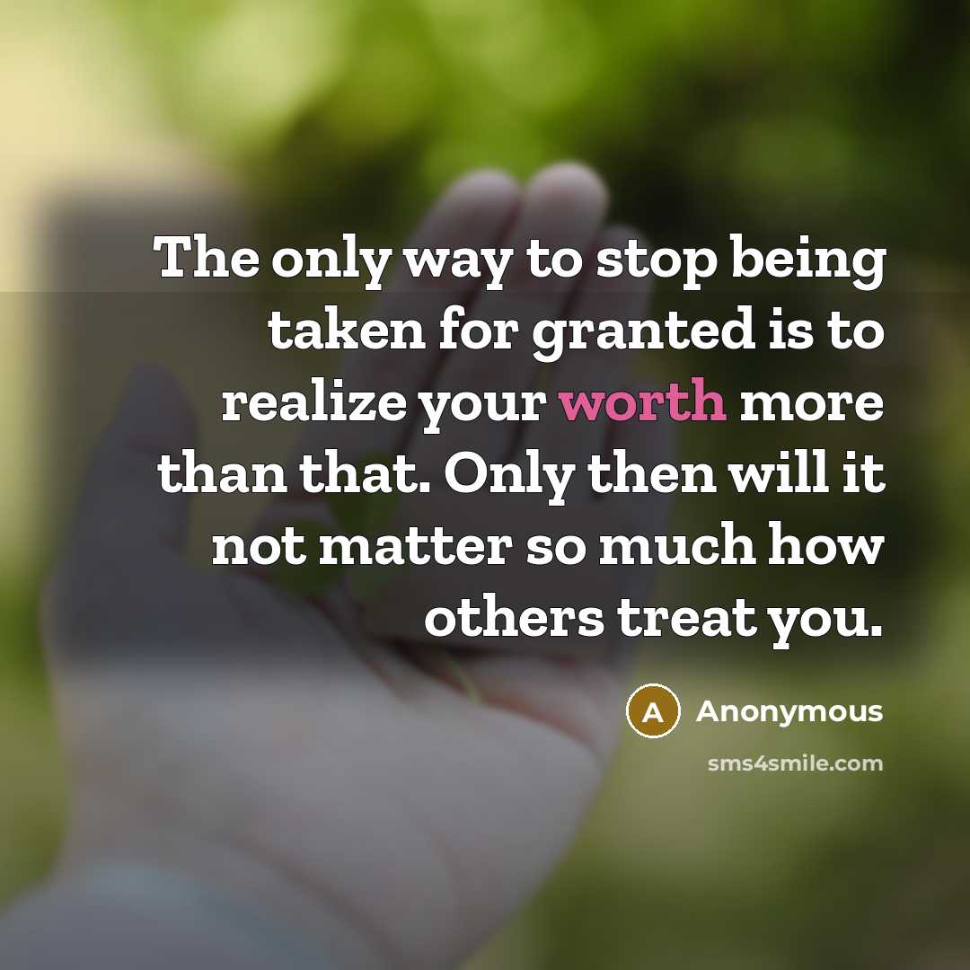 “The only way to stop being taken for granted is…” quote by Anonymous