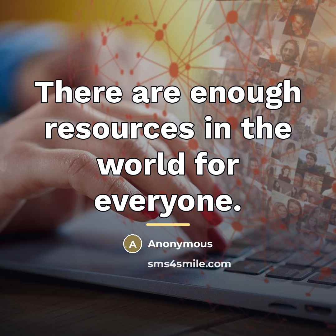“There are enough resources in the world for everyone.…” quote by Anonymous