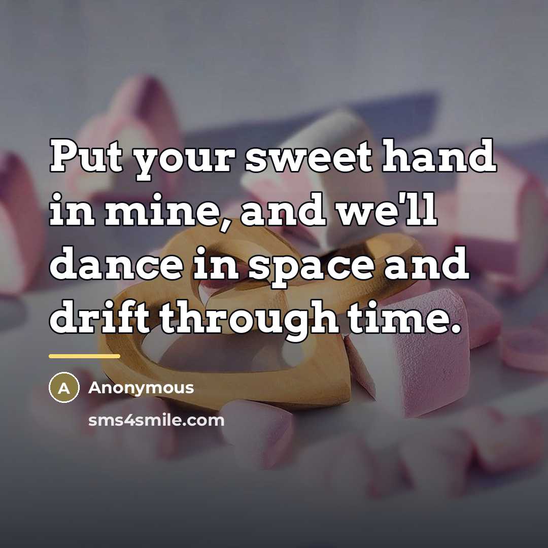 “Put your sweet hand in mine, and we'll dance in…” quote by Anonymous