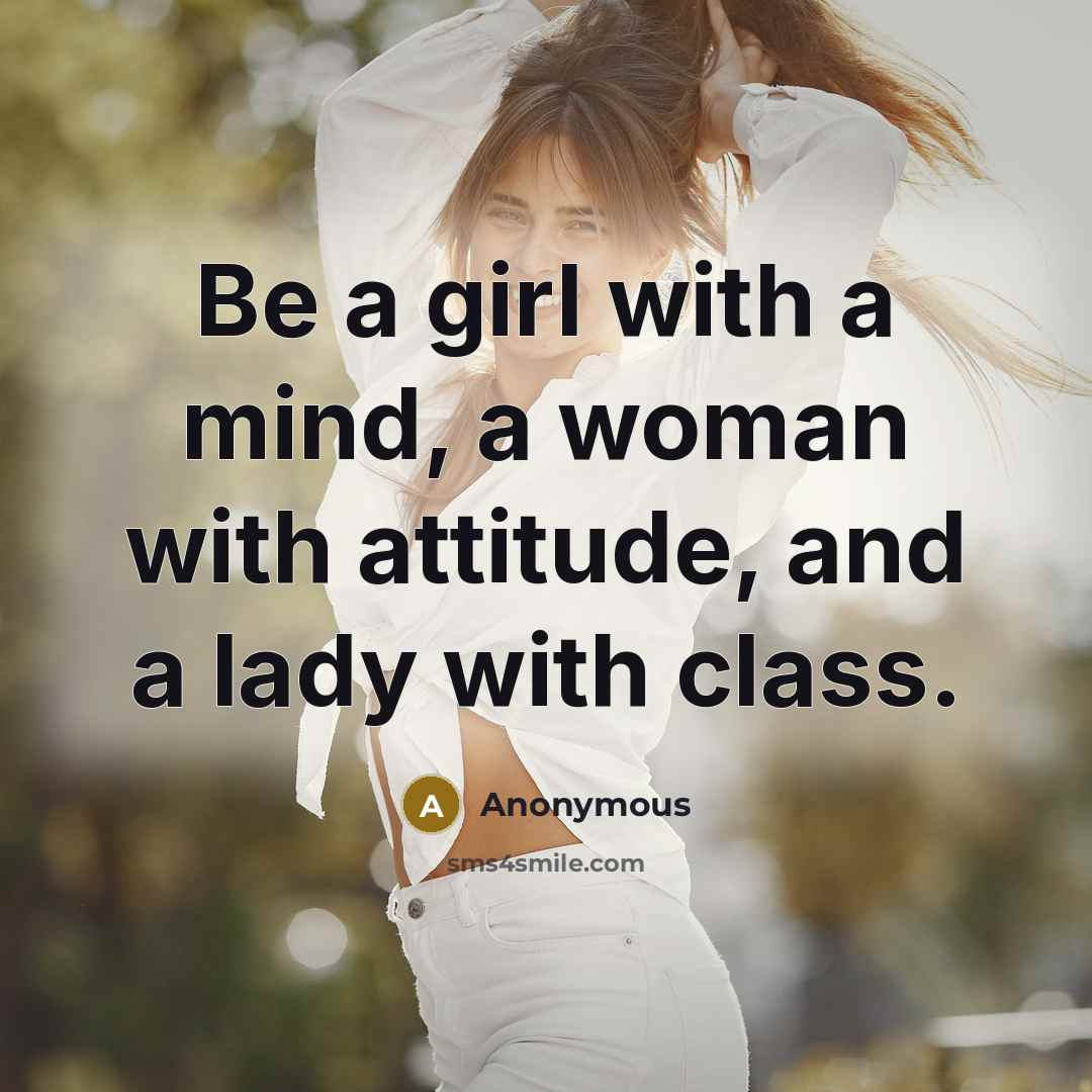 “Be a girl with a mind, a woman with attitude, and a lady with class.” quote by Anonymous