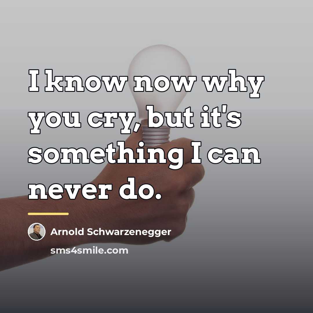 “I know now why you cry, but it's something I…” quote by Arnold Schwarzenegger