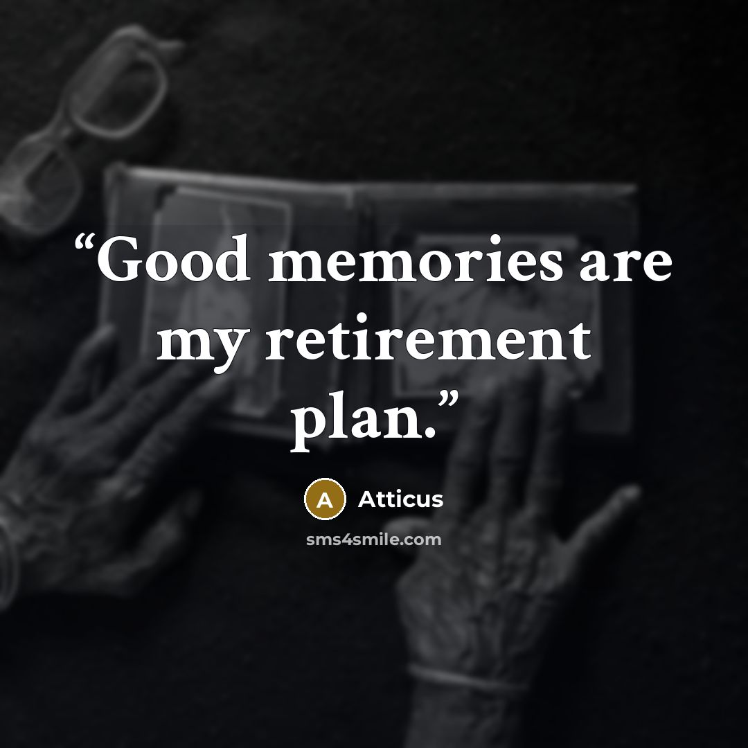 “Good memories are my retirement plan.” quote by Atticus