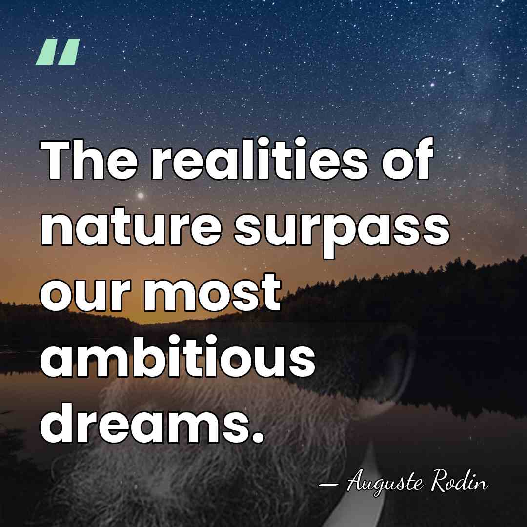 The realities of nature surpass our most ambitious dreams. - Auguste Rodin