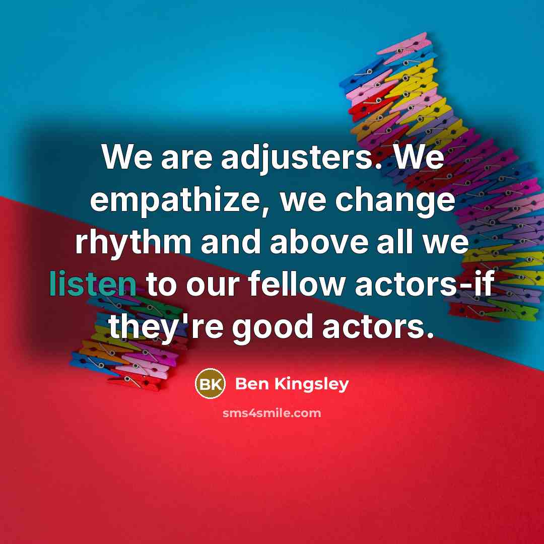 “We are adjusters. We empathize, we change rhythm and above…” quote by Ben Kingsley