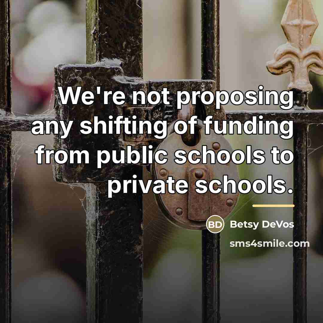 “We're not proposing any shifting of funding from public schools…” quote by Betsy DeVos