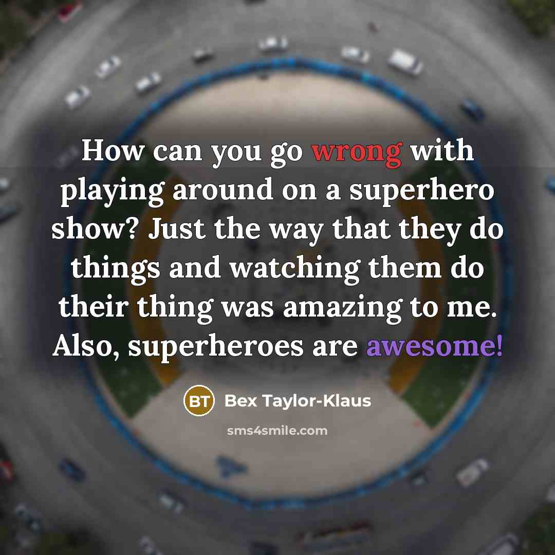 “How can you go wrong with playing around on a superhero show? Just the way that they do things and watching them do their thing was amazing to me. Also, superheroes are awesome!” quote by Bex Taylor-Klaus