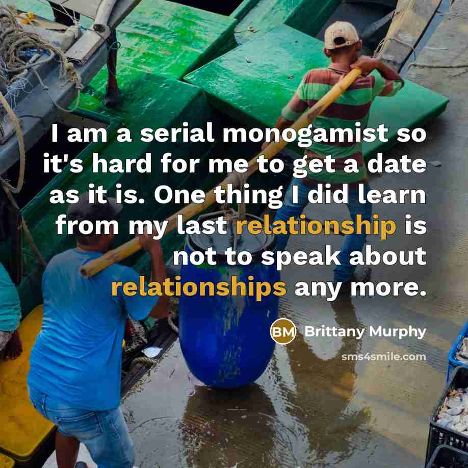 “I am a serial monogamist so it's hard for me to get a date as it is. One thing I did learn from my last relationship is not to speak about relationships any more.” quote by Brittany Murphy