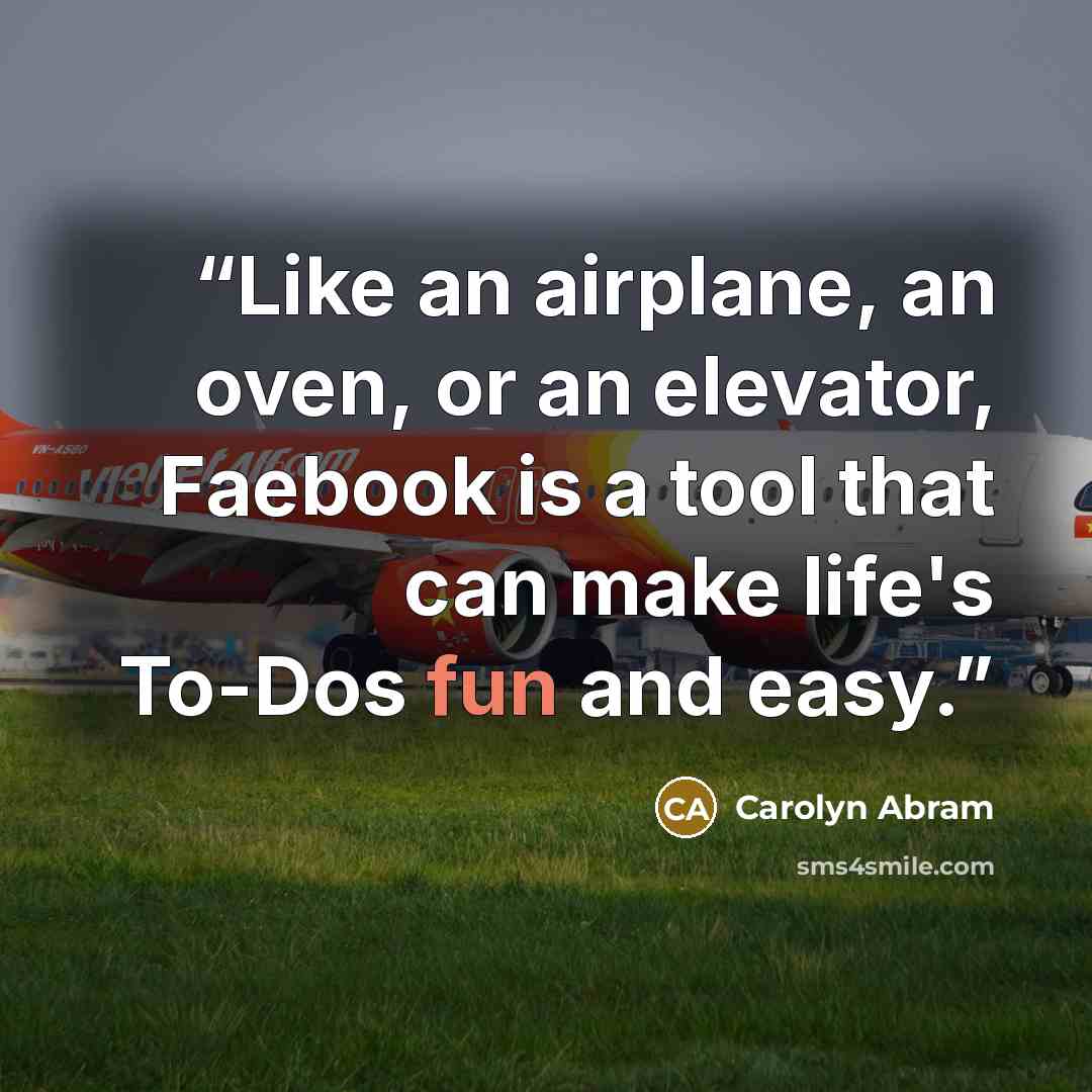 “Like an airplane, an oven, or an elevator, Faebook is a tool that can make life's To-Dos fun and easy.” quote by Carolyn Abram