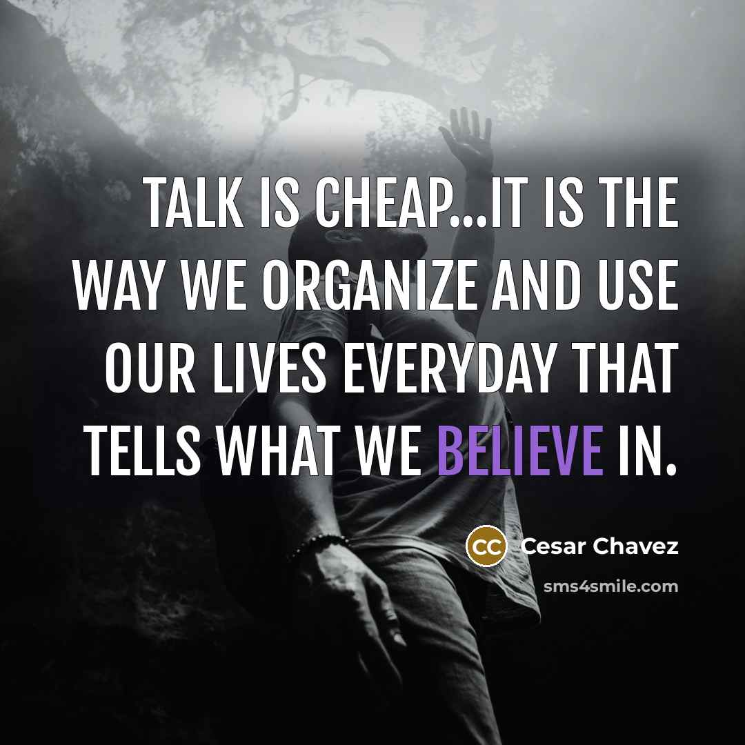 “Talk is cheap...It is the way we organize and use…” quote by Cesar Chavez