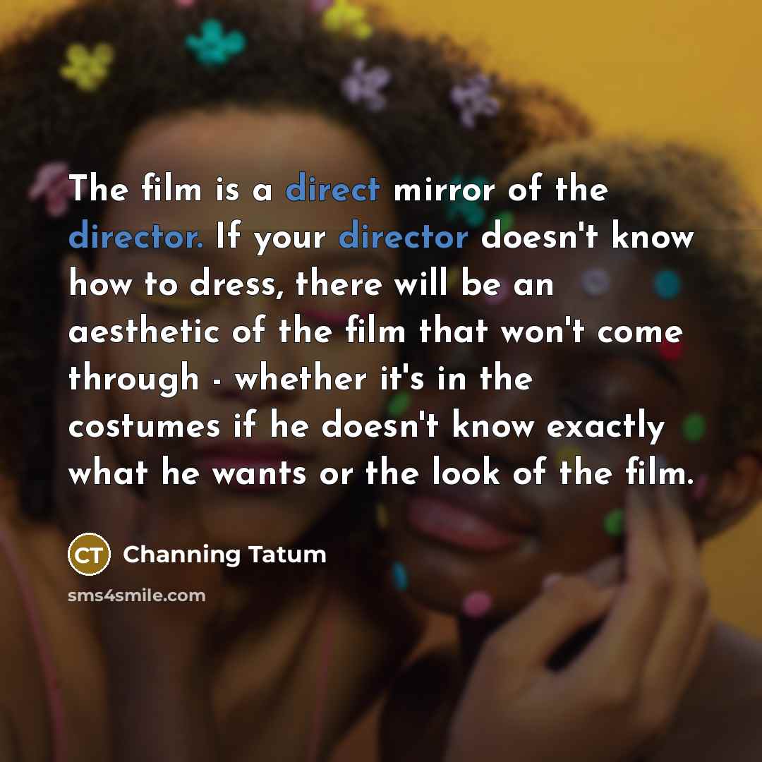 “The film is a direct mirror of the director. If…” quote by Channing Tatum
