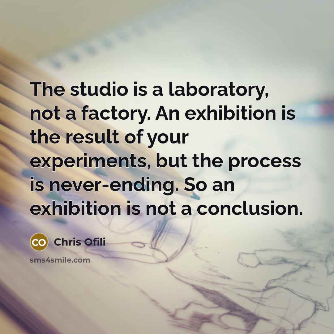 “The studio is a laboratory, not a factory. An exhibition…” quote by Chris Ofili