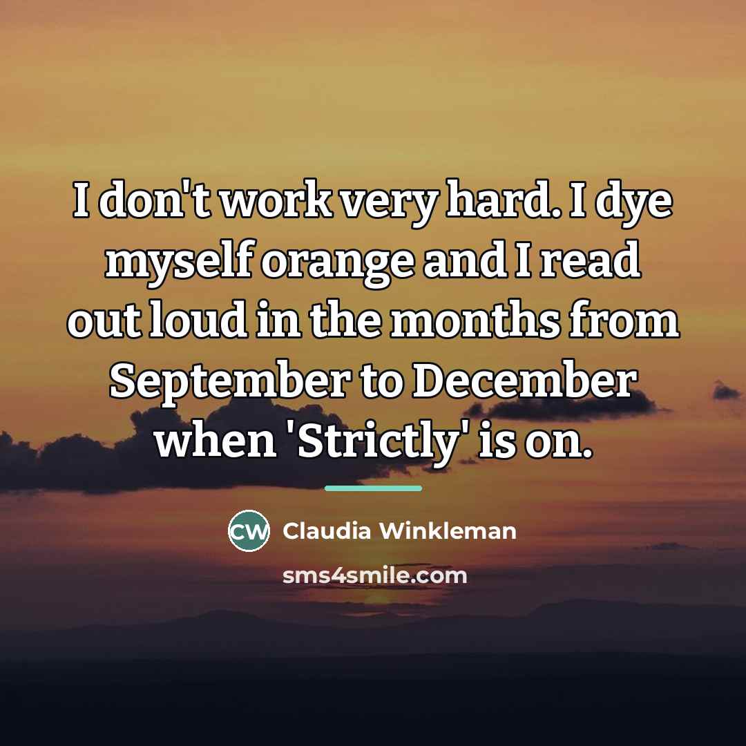 “I don't work very hard. I dye myself orange and…” quote by Claudia Winkleman