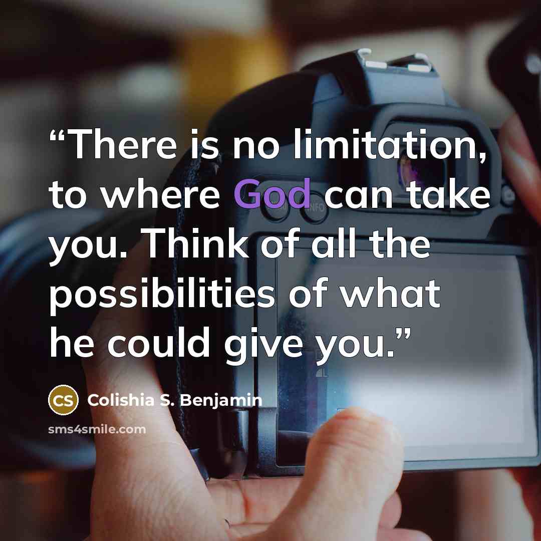 “There is no limitation, to where God can take you. Think of all the possibilities of what he could give you.” quote by Colishia S. Benjamin