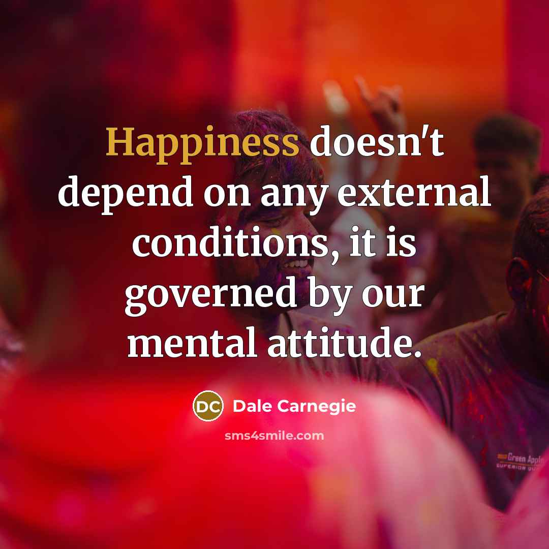 “Happiness doesn't depend on any external conditions, it is governed…” quote by Dale Carnegie