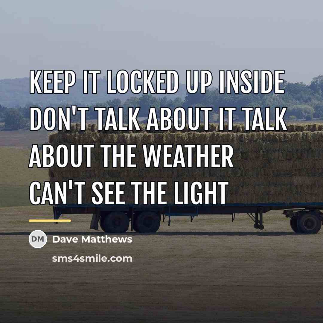 “Keep it locked up inside Don't talk about it Talk…” quote by Dave Matthews