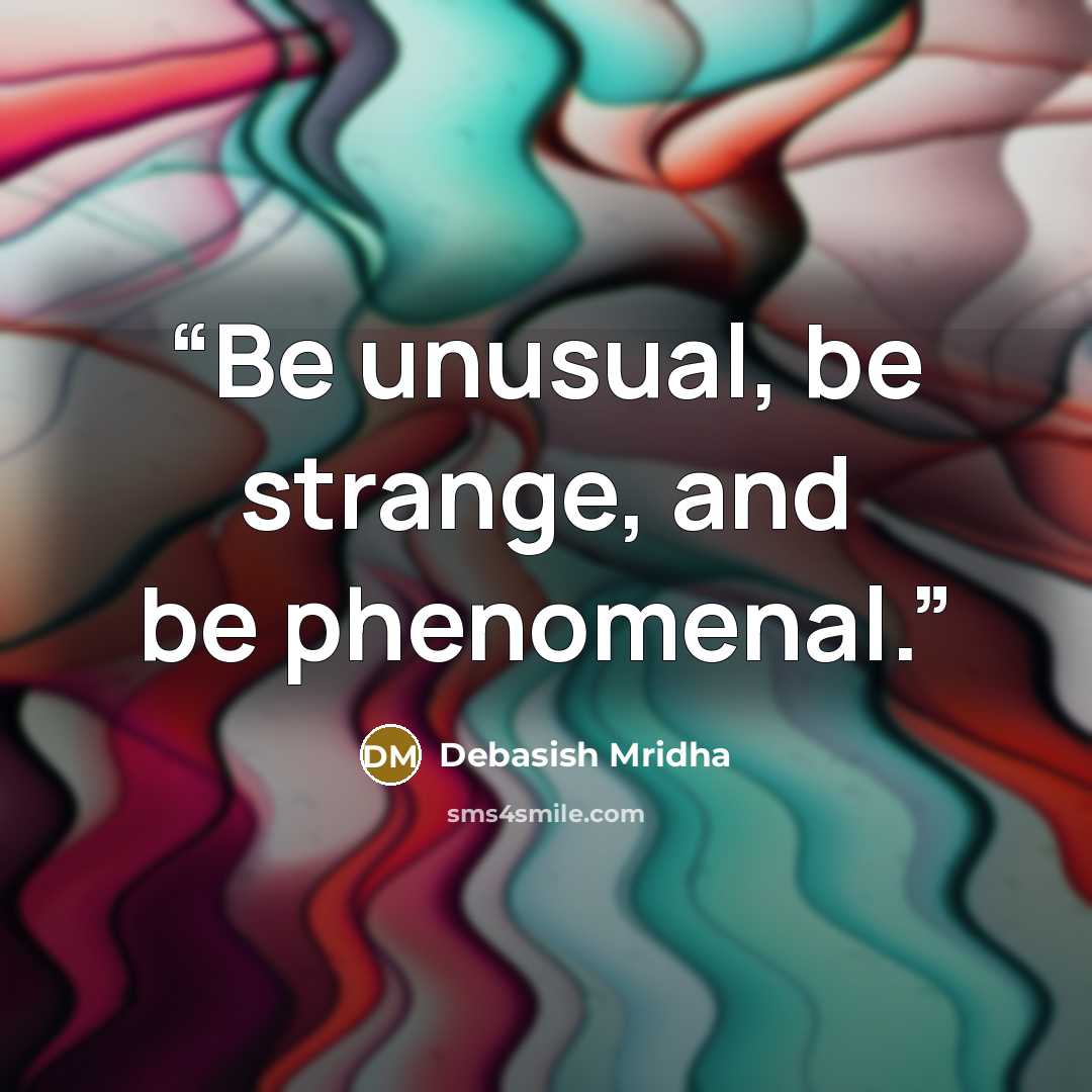 “Be unusual, be strange, and be phenomenal.” quote by Debasish Mridha