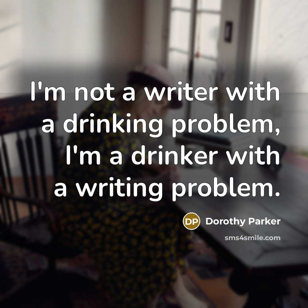 “I'm not a writer with a drinking problem, I'm a…” quote by Dorothy Parker