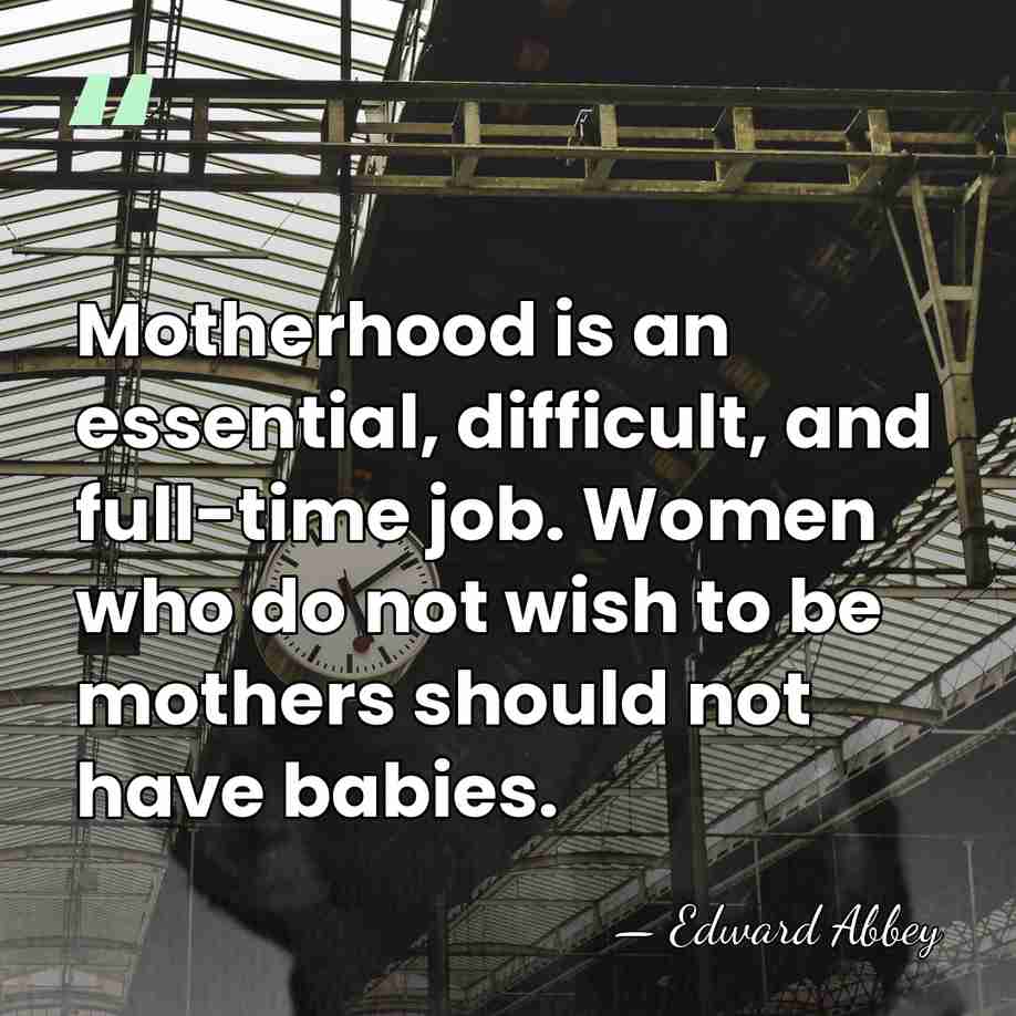 Motherhood is an essential, difficult, and full-time job. Women who do not&hellip; - Edward Abbey