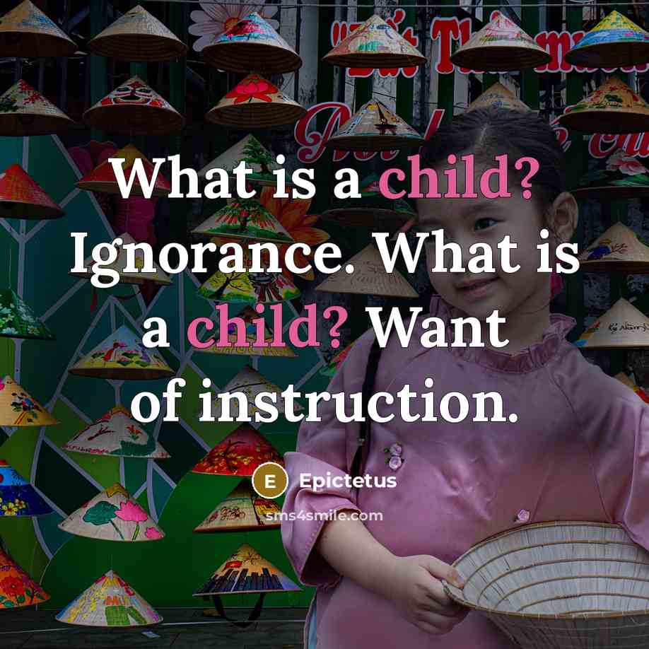 “What is a child? Ignorance. What is a child? Want of instruction.” quote by Epictetus