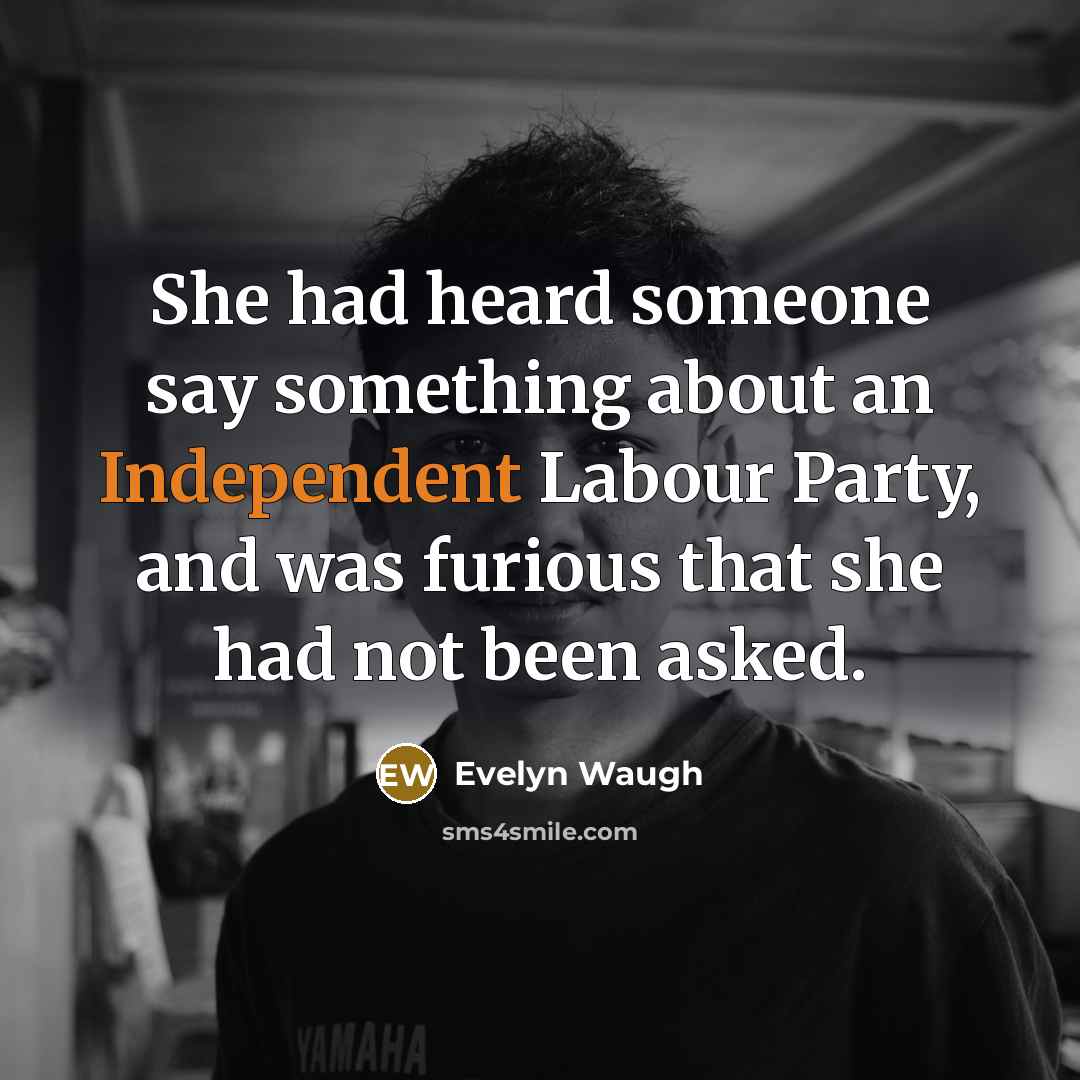 “She had heard someone say something about an Independent Labour…” quote by Evelyn Waugh