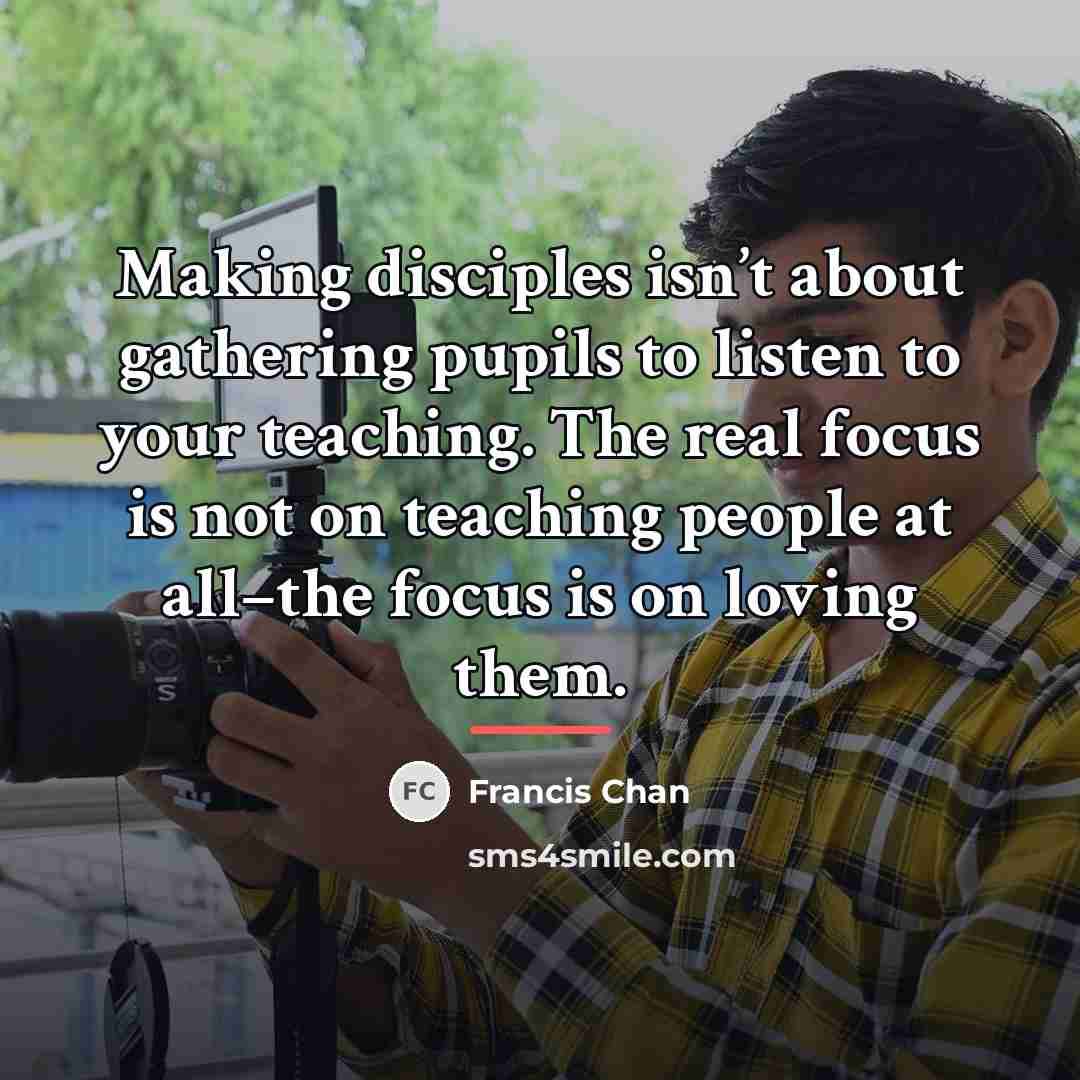 “Making disciples isn’t about gathering pupils to listen to your…” quote by Francis Chan