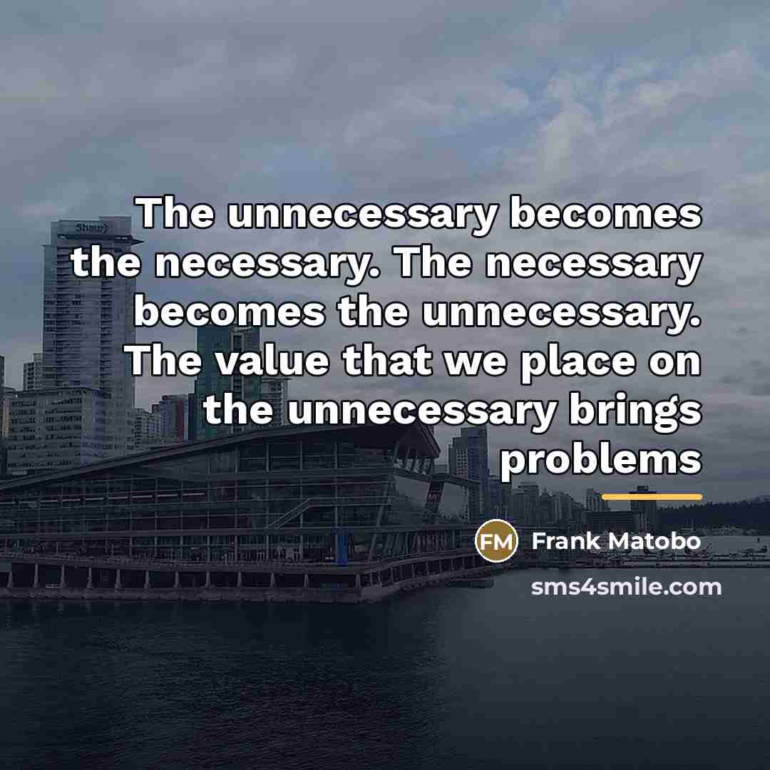 “The unnecessary becomes the necessary. The necessary becomes the unnecessary.…” quote by Frank Matobo