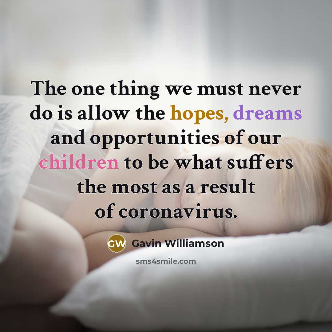 “The one thing we must never do is allow the hopes, dreams and opportunities of our children to be what suffers the most as a result of coronavirus.” quote by Gavin Williamson