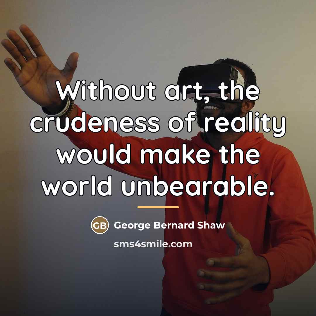 “Without art, the crudeness of reality would make the world…” quote by George Bernard Shaw