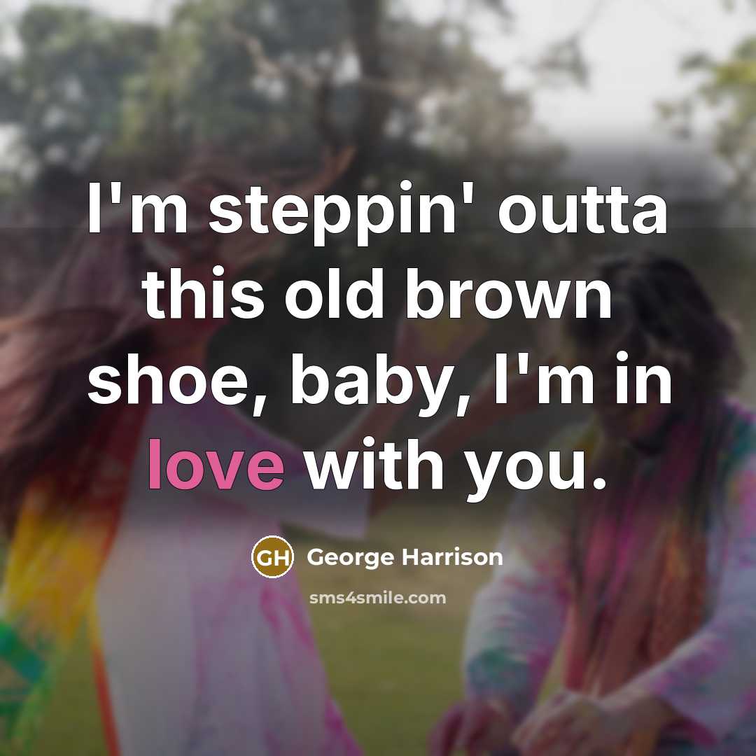 “I'm steppin' outta this old brown shoe, baby, I'm in love with you.” quote by George Harrison
