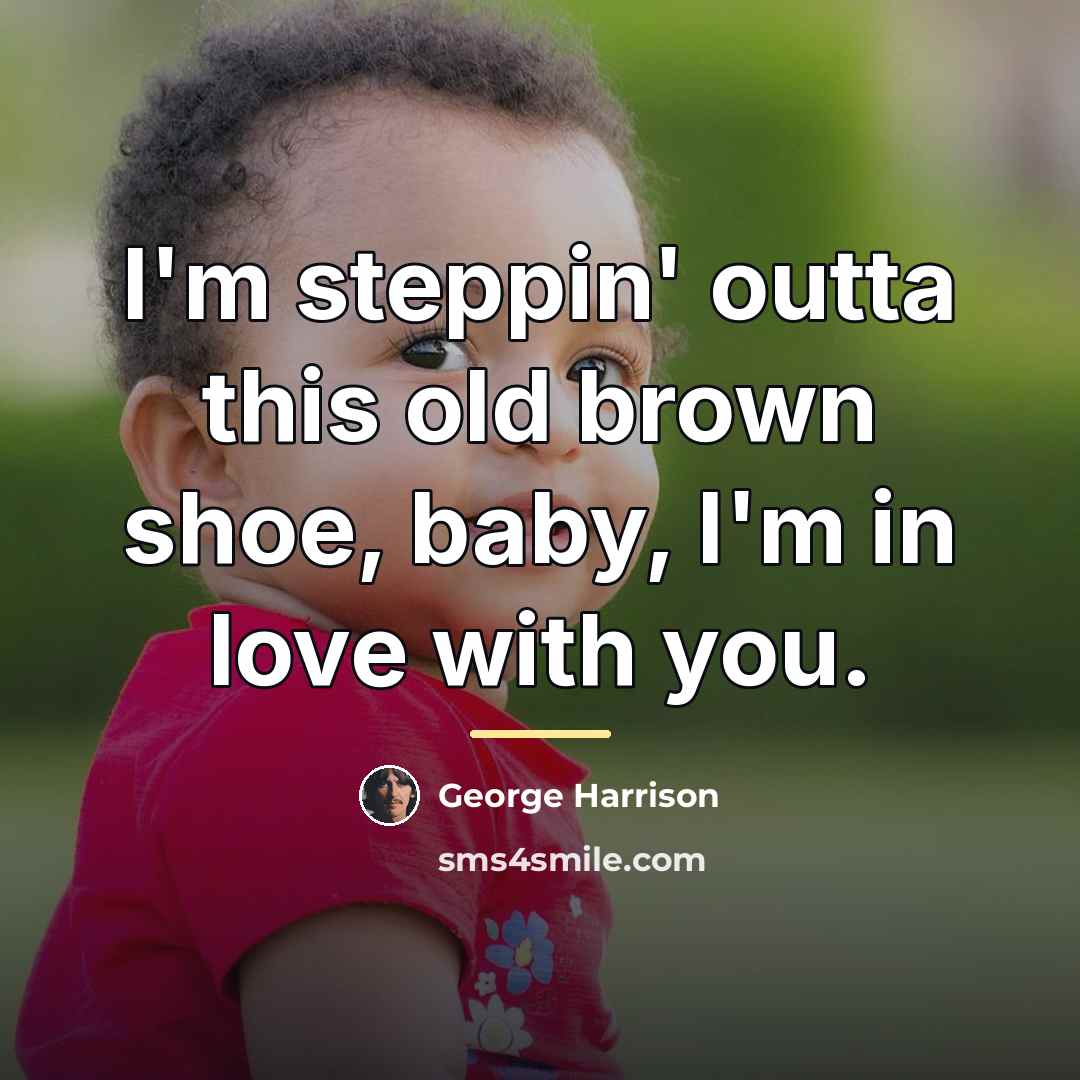 “I'm steppin' outta this old brown shoe, baby, I'm in…” quote by George Harrison