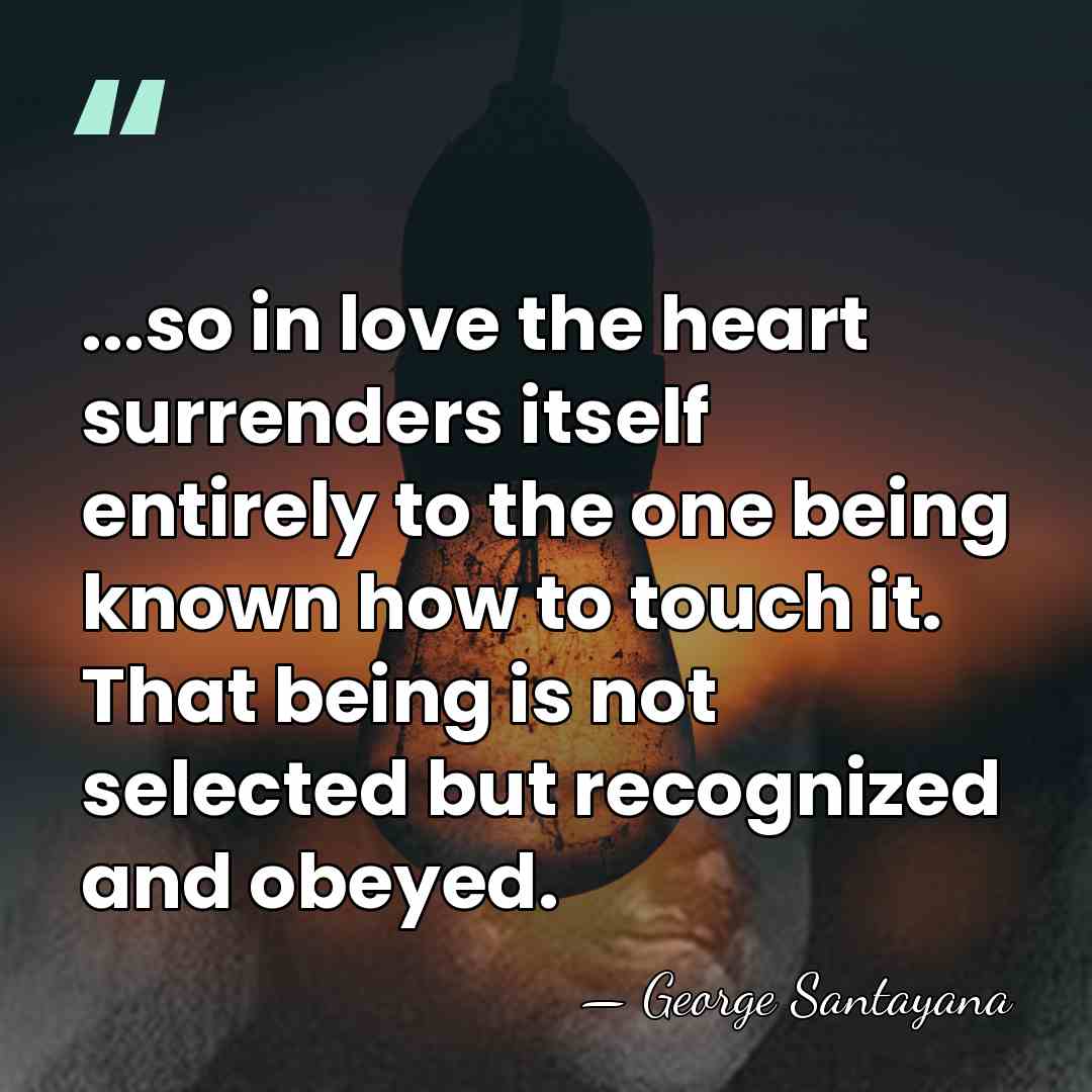 ...so in love the heart surrenders itself entirely to the one being&hellip; - George Santayana