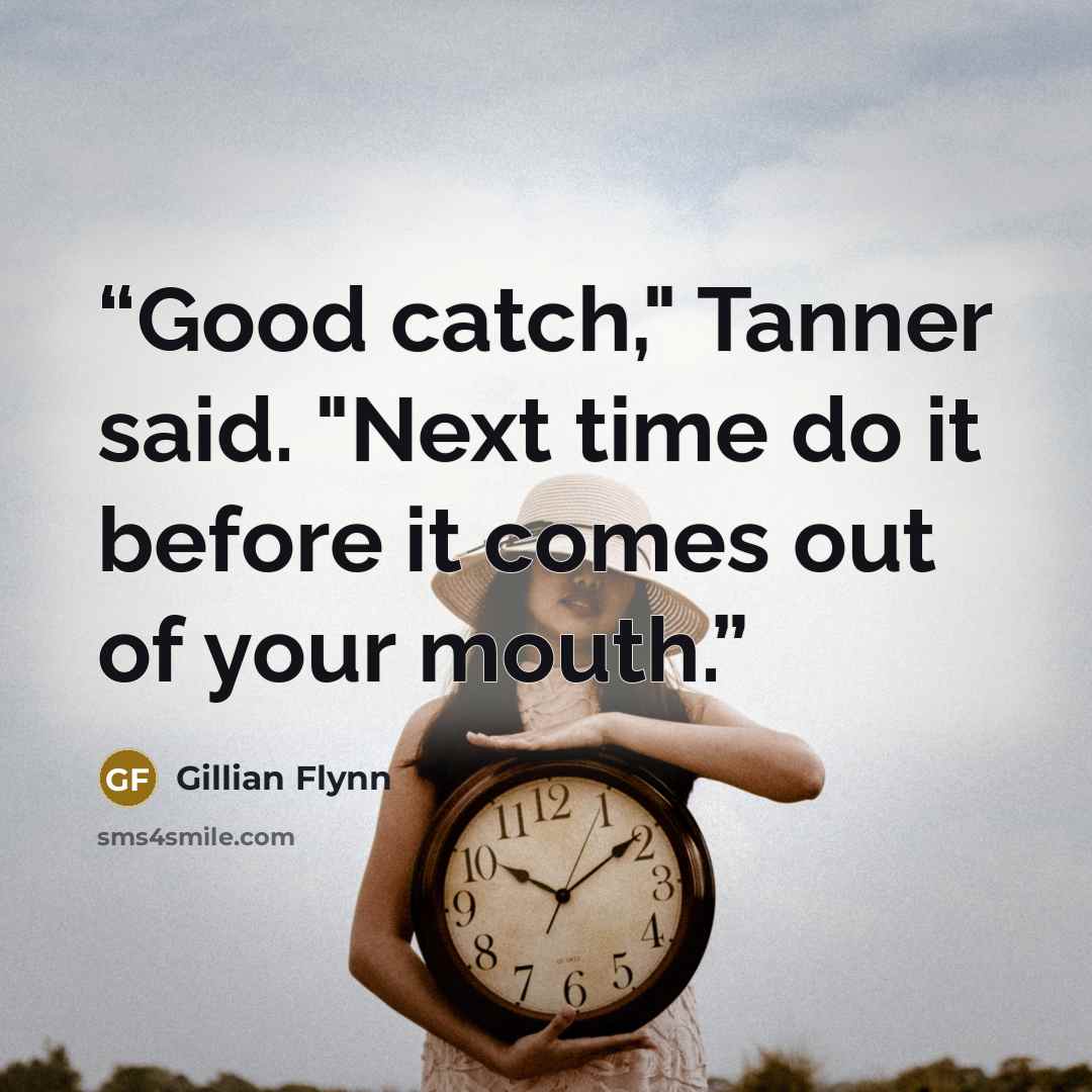 “Good catch," Tanner said. "Next time do it before it comes out of your mouth.” quote by Gillian Flynn