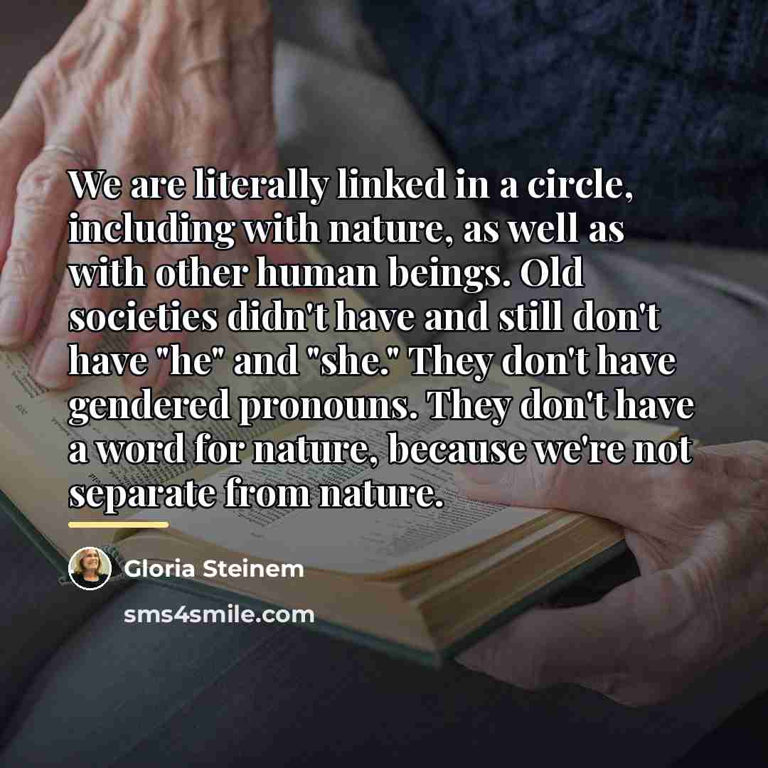 “We are literally linked in a circle, including with nature,…” quote by Gloria Steinem