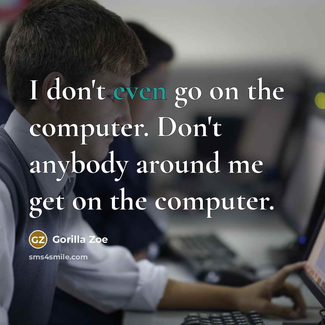 “I don't even go on the computer. Don't anybody around…” quote by Gorilla Zoe