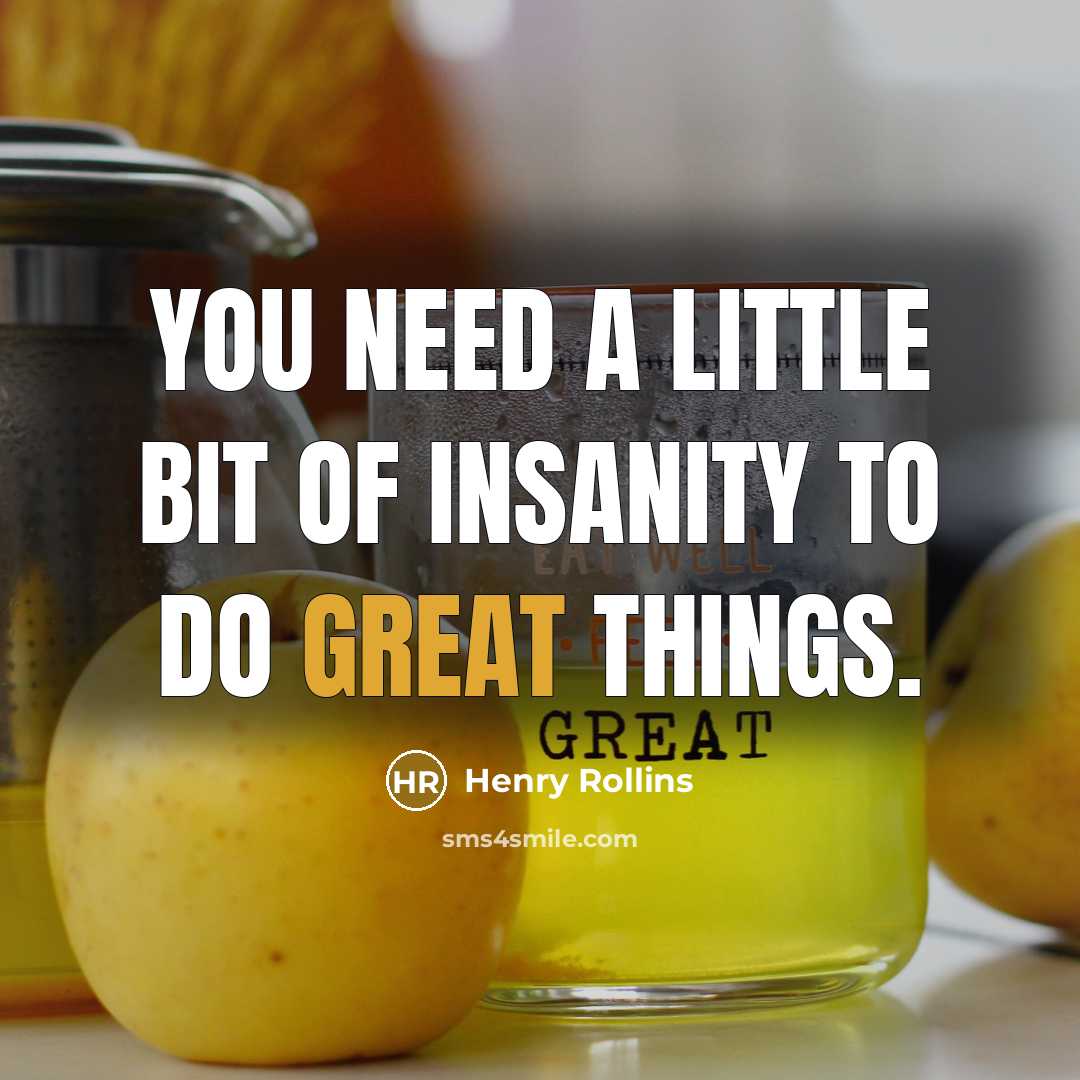 “You need a little bit of insanity to do great…” quote by Henry Rollins