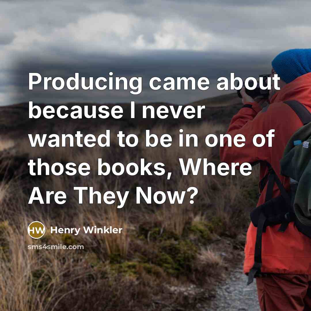 “Producing came about because I never wanted to be in…” quote by Henry Winkler