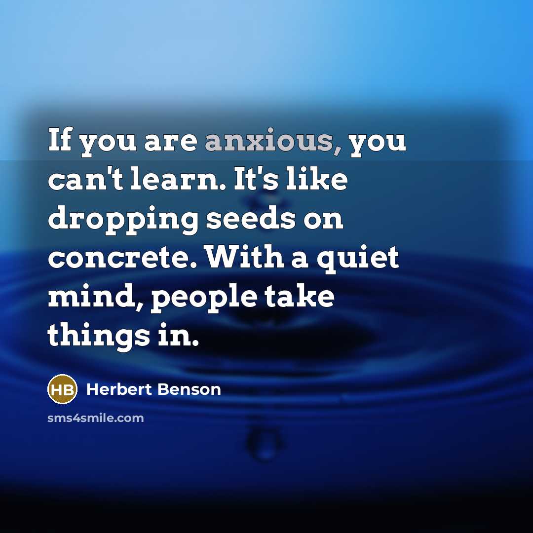 “If you are anxious, you can't learn. It's like dropping…” quote by Herbert Benson