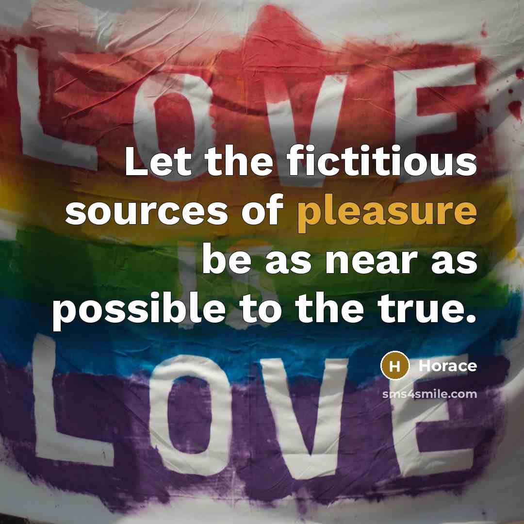 “Let the fictitious sources of pleasure be as near as…” quote by Horace