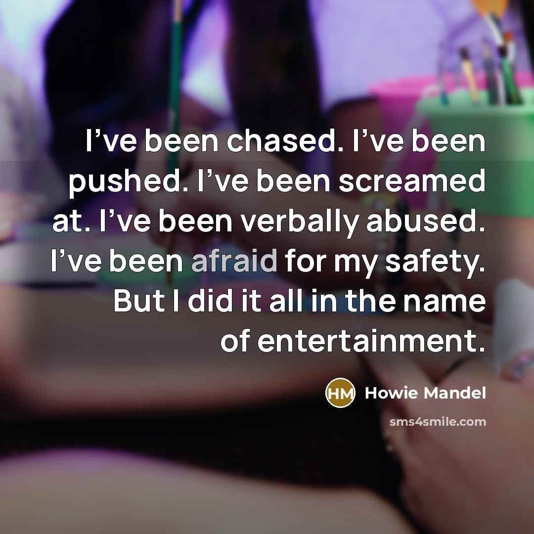 “I've been chased. I've been pushed. I've been screamed at.…” quote by Howie Mandel