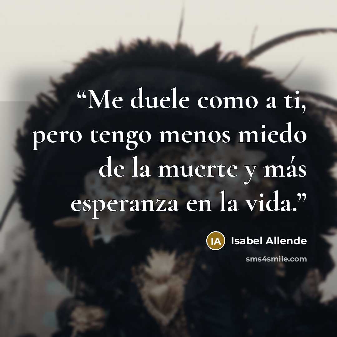 “Me duele como a ti, pero tengo menos miedo de la muerte y más esperanza en la vida.” quote by Isabel Allende