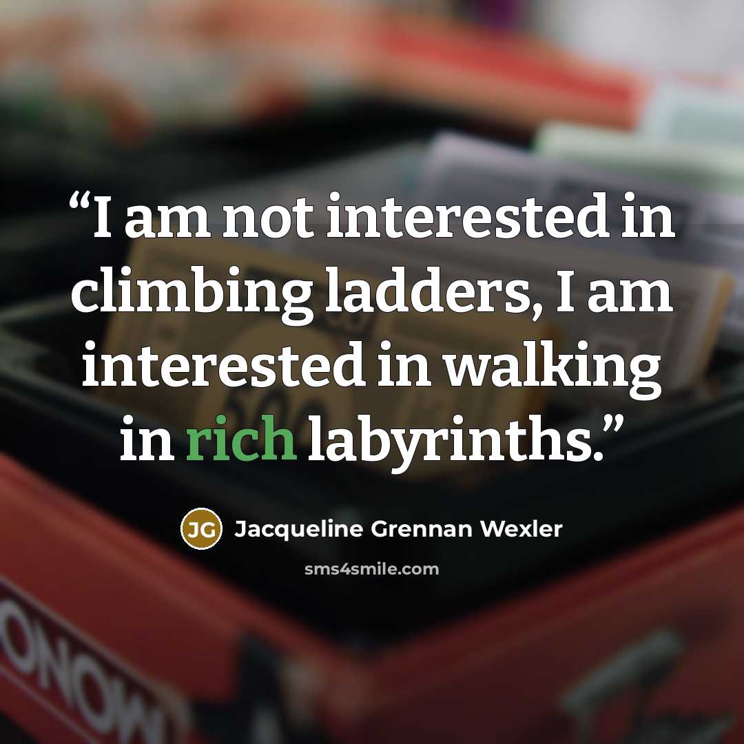 “I am not interested in climbing ladders, I am interested in walking in rich labyrinths.” quote by Jacqueline Grennan Wexler