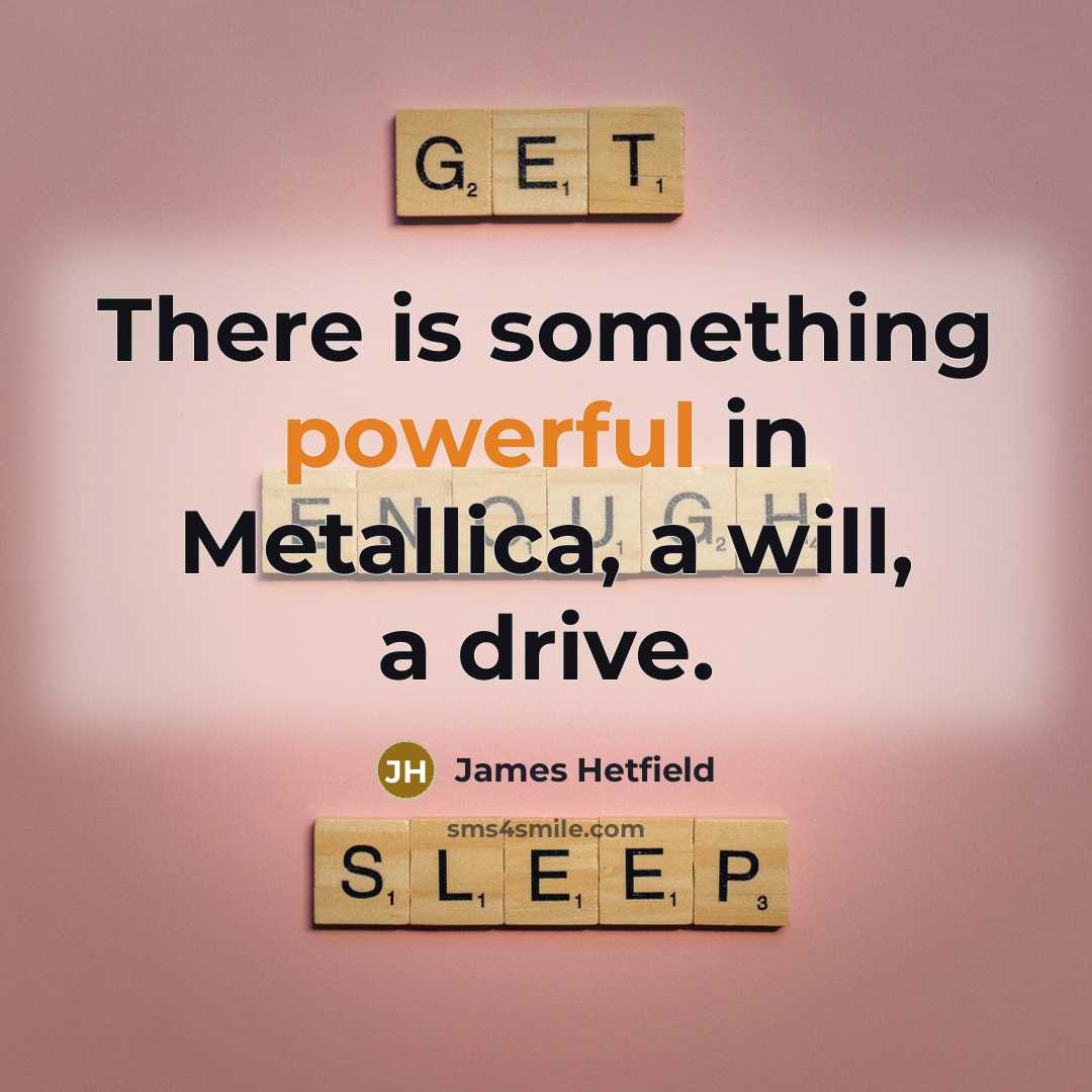“There is something powerful in Metallica, a will, a drive.…” quote by James Hetfield