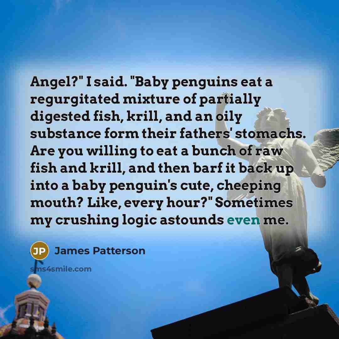 “Angel?" I said. "Baby penguins eat a regurgitated mixture of…” quote by James Patterson