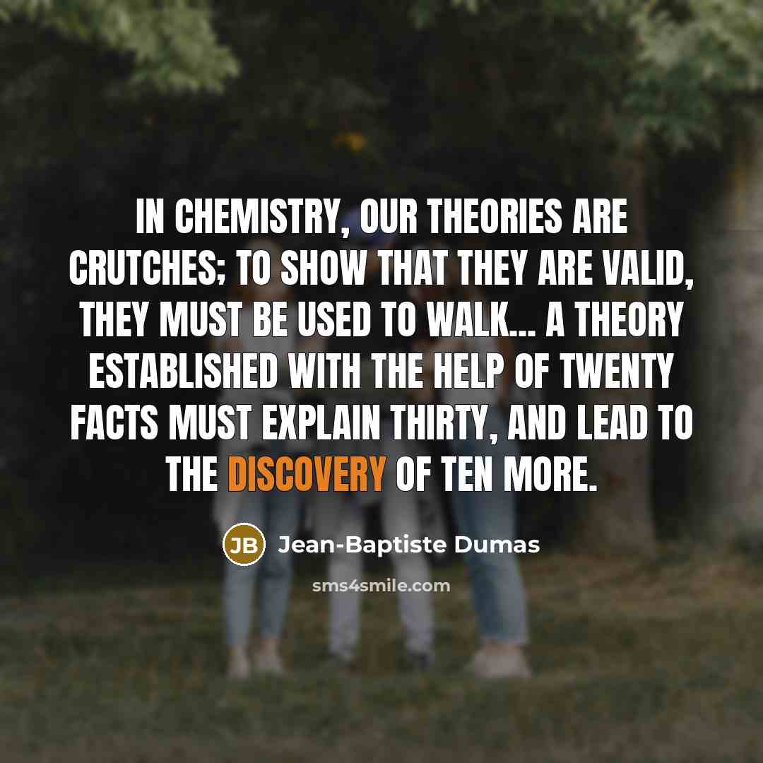 “In chemistry, our theories are crutches; to show that they…” quote by Jean-Baptiste Dumas