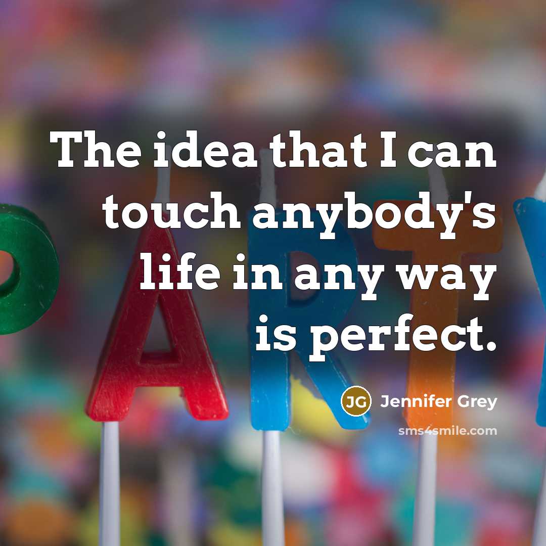 “The idea that I can touch anybody's life in any…” quote by Jennifer Grey