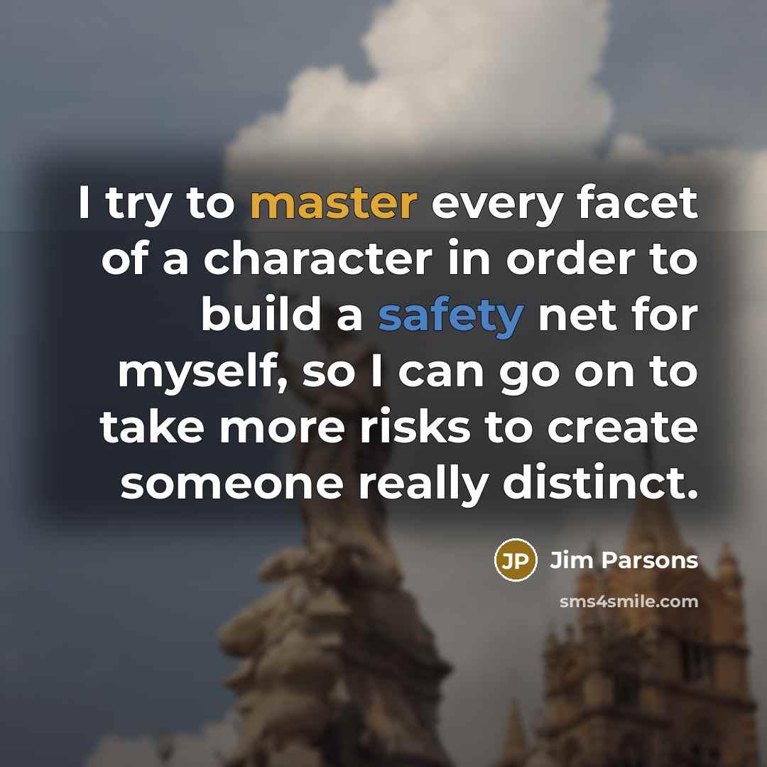 “I try to master every facet of a character in…” quote by Jim Parsons