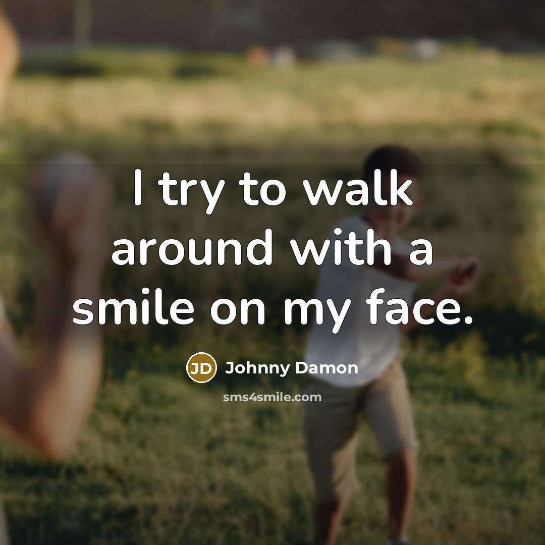 “I try to walk around with a smile on my…” quote by Johnny Damon