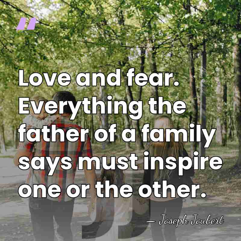 Love and fear. Everything the father of a family says must inspire&hellip; - Joseph Joubert